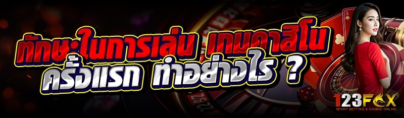 ทักษะในการเล่น เกมคาสิโน ครั้งแรก ทำอย่างไร ?