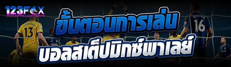 ขั้นตอนการเล่นบอลสเต็ปมิกซ์พาเลย์