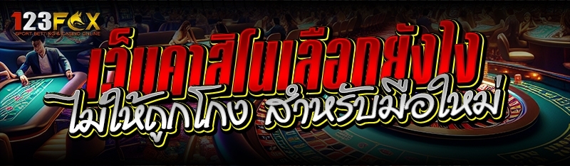 เว็บคาสิโนเลือกยังไง ไม่ให้ถูกโกง สำหรับมือใหม่